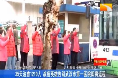 35天治愈1210人 战疫英雄告别武汉市第一医院即将返程