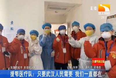 援鄂医疗队：只要武汉人民需要 我们一直都在