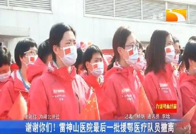 谢谢你们！雷神山医院最后一批援鄂医疗队员撤离