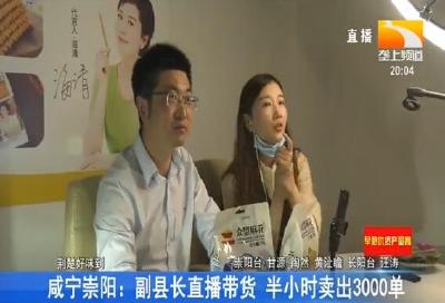 咸宁崇阳：副县长直播带货 半小时卖出3000单