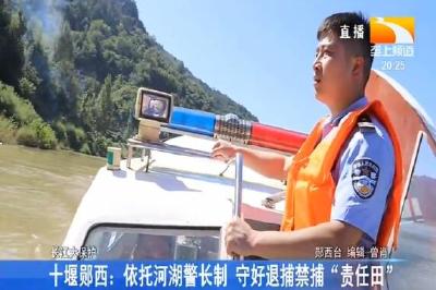 十堰郧西：依托河湖警长制 守好退捕禁捕“责任田”