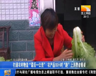 打通农村物流“最后一公里” 农产品10小时“跑”上消费者餐桌