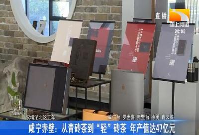 咸宁赤壁：从青砖茶到“轻”砖茶 年产值达47亿元