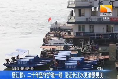 杨江松：二十年坚守护渔一线 见证长江水更清景更美