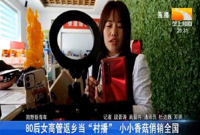 80后女高管返乡当 “村播” 小小香菇俏销全国