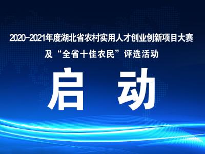 2020-2021年度湖北省农村实用人才创业创新项目大赛及“全省十佳农民”评选活动启动啦！