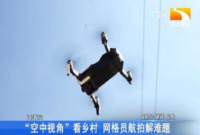 “空中视角”看乡村 网格员航拍解难题