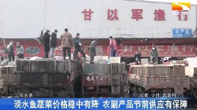 淡水鱼蔬菜价格稳中有降 农副产品节前供应有保障