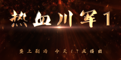 3月17日 新剧开播！《垄上剧场》《热血川军1》豪情上演！