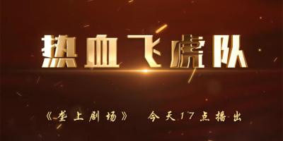 5月7日 新剧开播！《垄上剧场》《热血飞虎队》英雄队伍，英雄传奇！