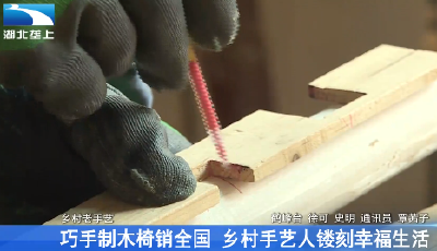 巧手制木椅销全国 乡村手艺人镂刻幸福生活
