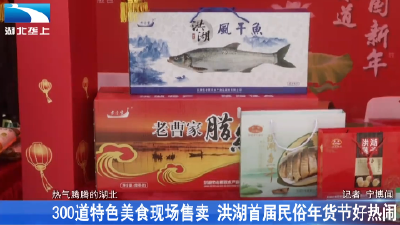 300道特色美食现场售卖 洪湖首届民俗年货节好热闹
