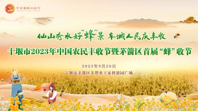 回播 | 十堰市2023年中国农民丰收节暨茅箭区首届“蜂”收节
