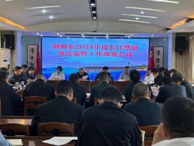 荆州市2024年度长江禁捕执法监管工作部署会议召开