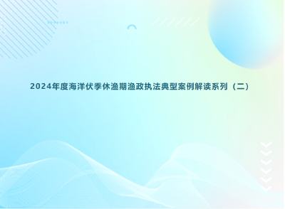 2024年度海洋伏季休渔期渔政执法典型案例解读系列（二）