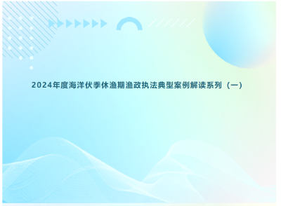 2024年度海洋伏季休渔期渔政执法典型案例解读系列（一）