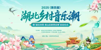 回播 | 唱响新时代 助力乡村美  2025(第四届)湖北乡村音乐潮暨“遇见毕昇·英山品茶赏花季”启动仪式