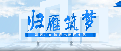 归雁筑梦：郭宗广的跨境电商回乡路