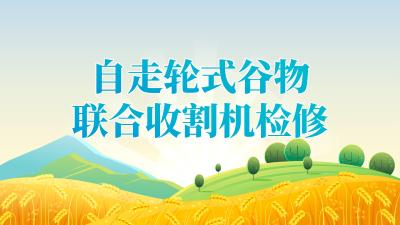 2025年“三夏”“双抢”农业生产农机检修技术指引——自走轮式谷物联合收割机检修技术