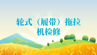 2025年“三夏”“双抢”农业生产农机检修技术指引——轮式（履带）拖拉机检修技术