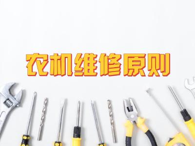 农业机械化升级与维修保养——农机维修的原则
