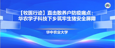 【牧医行迹】直击散养户防疫痛点：华农学子科技下乡筑牢生猪安全屏障