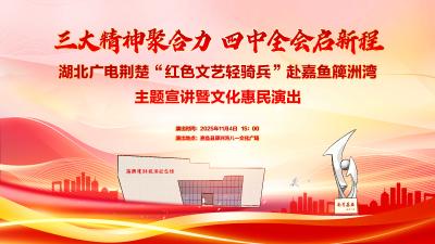 回播 | 湖北广电荆楚“红色文艺轻骑兵”赴嘉鱼主题宣讲
暨文化惠民活动