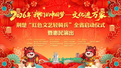 直播丨2026年“我们的中国梦——文化进万家”荆楚“红色文艺轻骑兵”全省启动仪式暨惠民演出