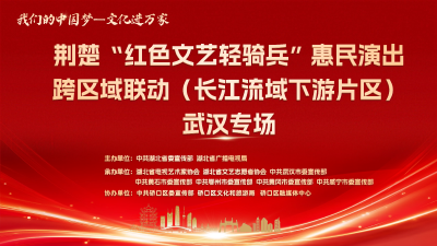 直播丨“我们的中国梦——文化进万家”荆楚“红色文艺轻骑兵”惠民演出跨区域联动（长江流域下游片区）武汉专场