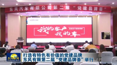 打造有特色有价值的党建品牌  东风有限第二届 党建品牌荟 举行