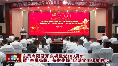 东风有限召开庆祝建党100周年  暨“奋楫扬帆、争做先锋”促落实工作推进会