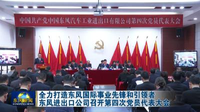 全力打造东风国际事业先锋和引领者  东风进出口公司召开第四次党员代表大会