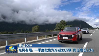 奋战D30  
东风有限：一季度批售汽车超33万辆 同比增长3.3%