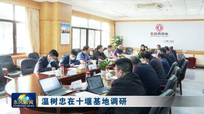 温树忠在十堰基地调研