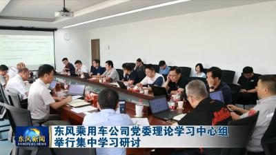 东风乘用车公司党委理论学习中心组举行集中学习研讨