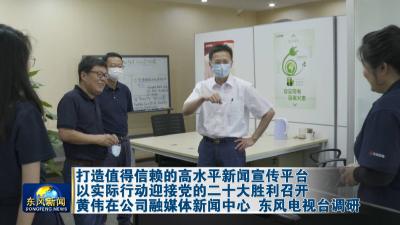打造值得信赖的高水平新闻宣传平台 
以实际行动迎接党的二十大胜利召开    
黄伟在公司融媒体新闻中心 东风电视台调研