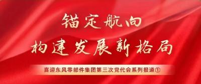 东风零部件喜迎党代会系列报道① | 锚定航向 构建发展新格局