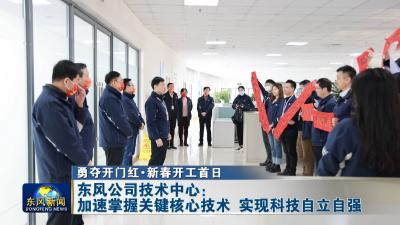 勇夺开门红·新春开工首日 
东风公司技术中心：加速掌握关键核心技术 实现科技自立自强