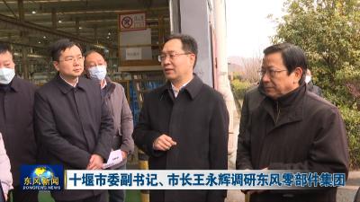 十堰市委副书记、市长王永辉调研东风零部件集团