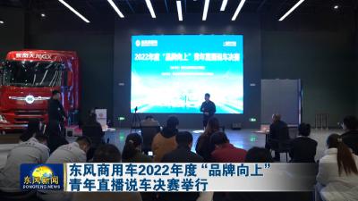 东风商用车有限公司2022年度“品牌向上”青年直播说车决赛举行