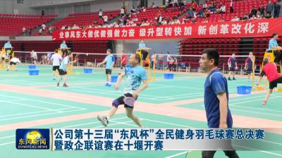 公司第十三届“东风杯”
全民健身羽毛球赛总决赛  暨政企联谊赛在十堰开赛