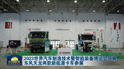 2023世界汽车制造技术暨智能装备博览会开幕  东风天龙两款新能源卡车参展