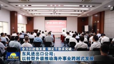全力以赴稳发展 铆足干劲求突破  
东风进出口公司：以转型升级推动海外事业跨越式发展
