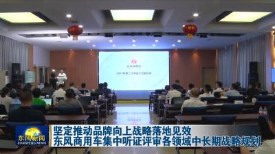 坚定推动品牌向上战略落地见效  
东风商用车集中听证评审各领域中长期战略规划