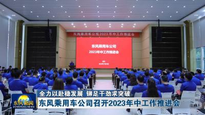 全力以赴稳发展 铆足干劲求突破  
东风乘用车公司召开2023年中工作推进会
