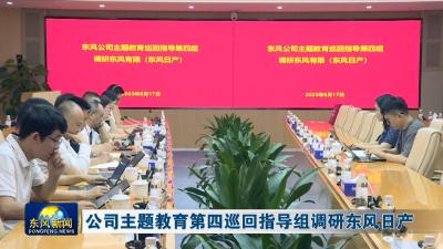 公司主题教育第四巡回指导组调研东风日产