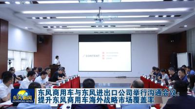 东风商用车与东风进出口公司举行沟通会议：提升东风商用车海外战略市场覆盖率