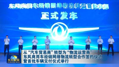 从”汽车贸易商”转型为“物流运营商” 
东风商用车经销网络物流转型合作签约仪式暨首批车辆交付仪式举行