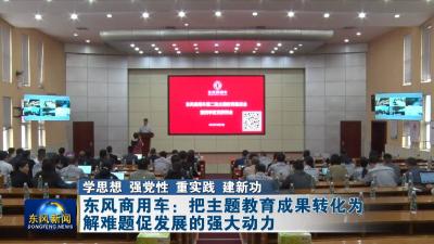 学思想 强党性 重实践 建新功 
东风商用车：把主题教育成果转化为解难题促发展的强大动力