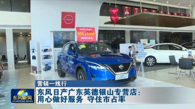 营销一线行  
东风日产广东英德银山专营店：用心做好服务 守住市占率